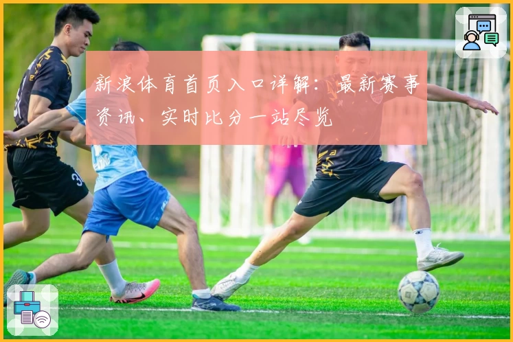 新浪体育首页入口详解：最新赛事资讯、实时比分一站尽览