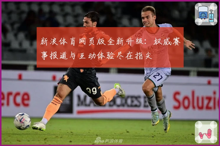 新浪体育网页版全新升级：权威赛事报道与互动体验尽在指尖