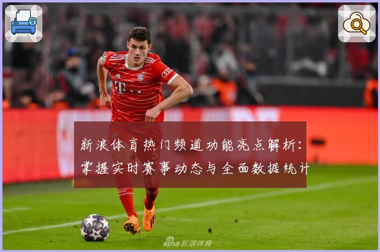 新浪体育热门频道功能亮点解析：掌握实时赛事动态与全面数据统计秘笈