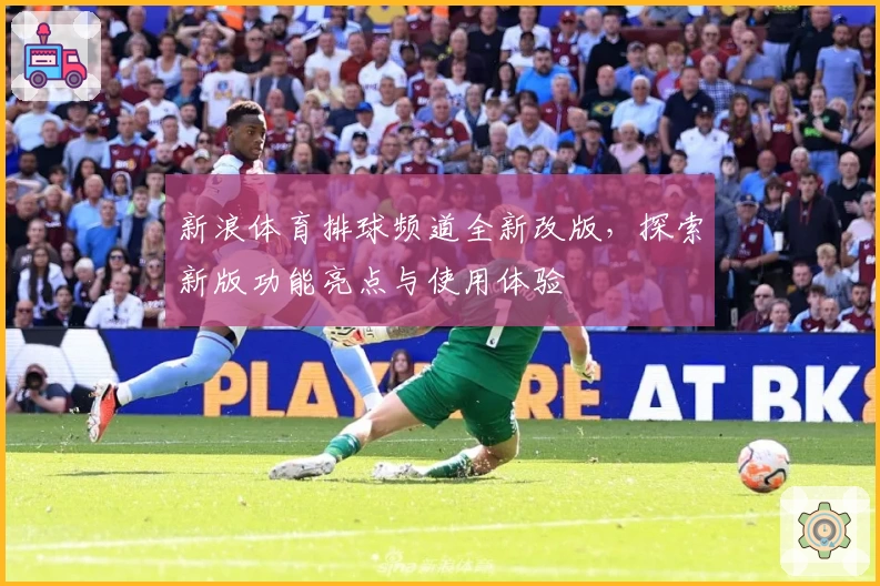 新浪体育排球频道全新改版，探索新版功能亮点与使用体验