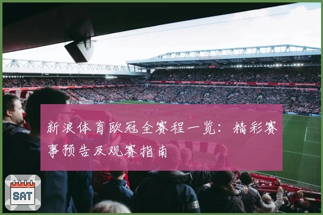新浪体育欧冠全赛程一览：精彩赛事预告及观赛指南