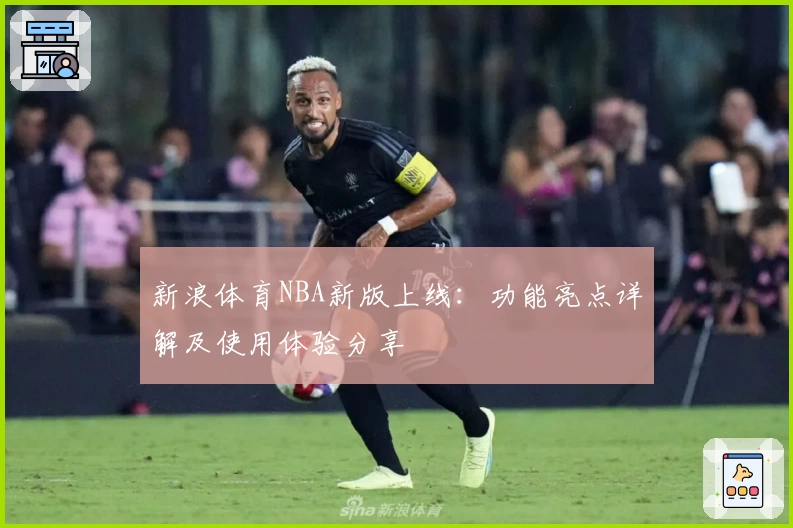 新浪体育NBA新版上线：功能亮点详解及使用体验分享