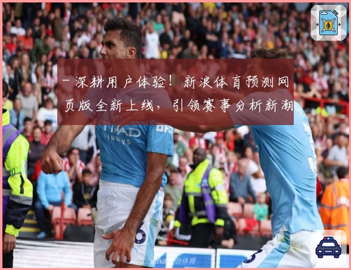 - 深耕用户体验！新浪体育预测网页版全新上线，引领赛事分析新潮流