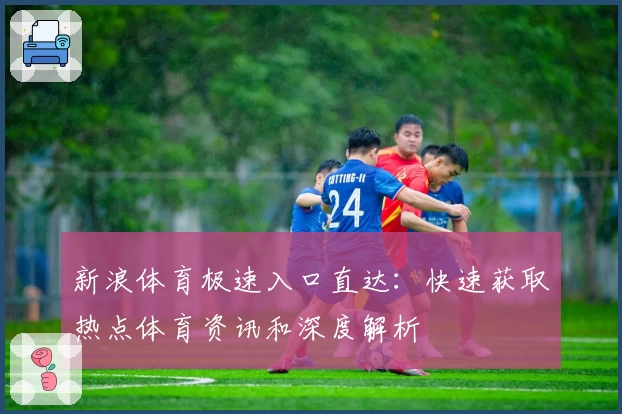 新浪体育极速入口直达：快速获取热点体育资讯和深度解析