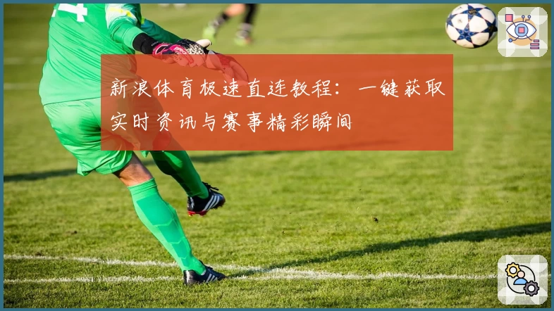 新浪体育极速直连教程：一键获取实时资讯与赛事精彩瞬间