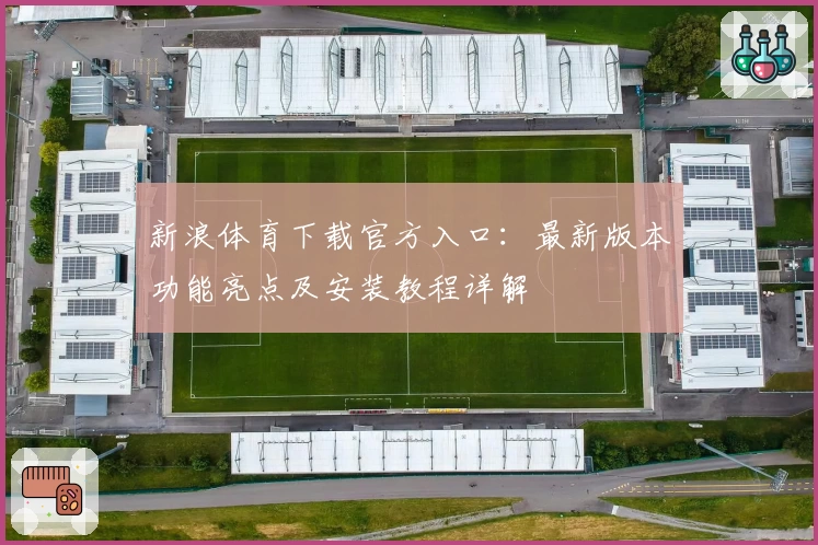 新浪体育下载官方入口:最新版本功能亮点及安装教程详解