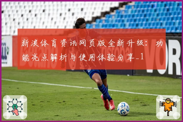 新浪体育资讯网页版全新升级：功能亮点解析与使用体验分享_1