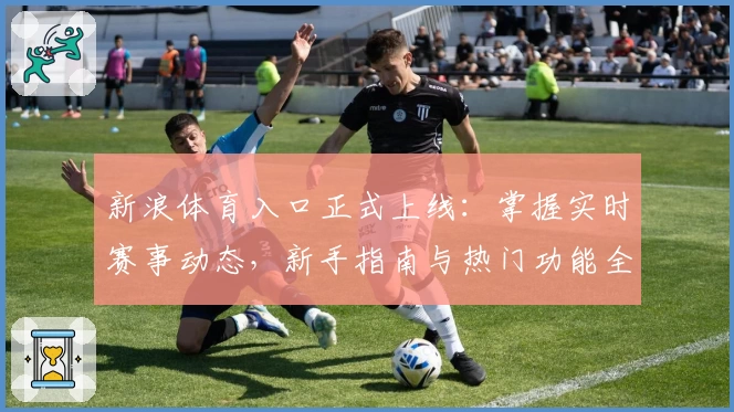 新浪体育入口正式上线：掌握实时赛事动态，新手指南与热门功能全解析！