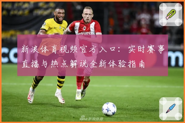 新浪体育视频官方入口：实时赛事直播与热点解说全新体验指南