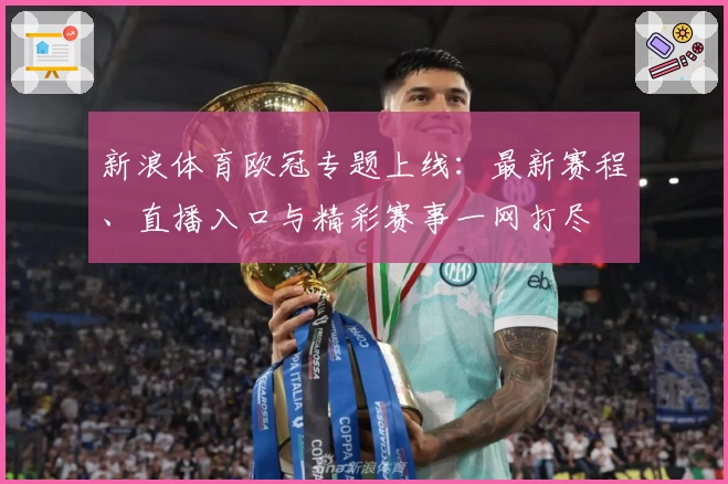 新浪体育欧冠专题上线：最新赛程、直播入口与精彩赛事一网打尽