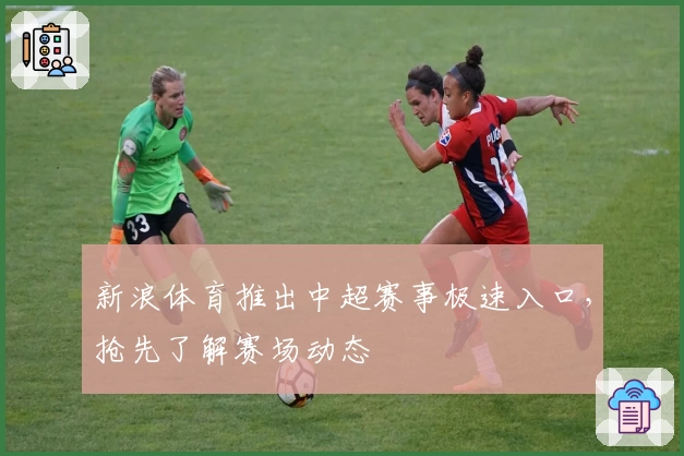 新浪体育推出中超赛事极速入口，抢先了解赛场动态