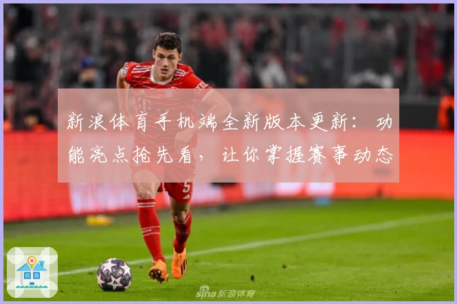 新浪体育手机端全新版本更新：功能亮点抢先看，让你掌握赛事动态更简单！