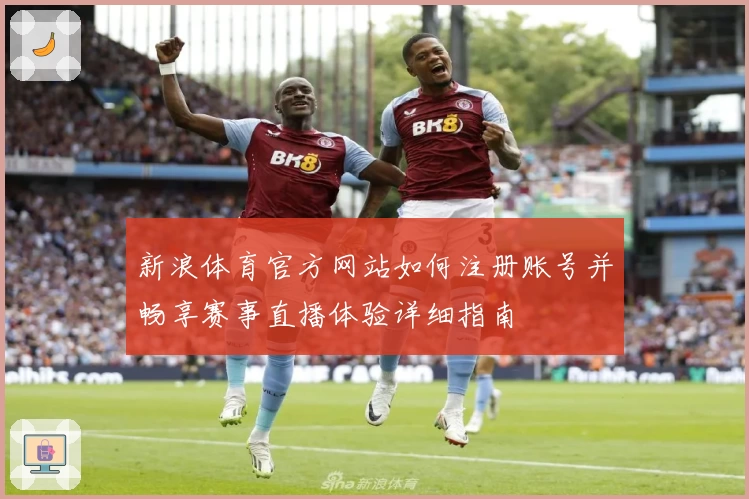 新浪体育官方网站如何注册账号并畅享赛事直播体验详细指南