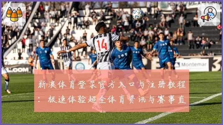 新浪体育登录官方入口与注册教程:极速体验超全体育资讯与赛事直播平台