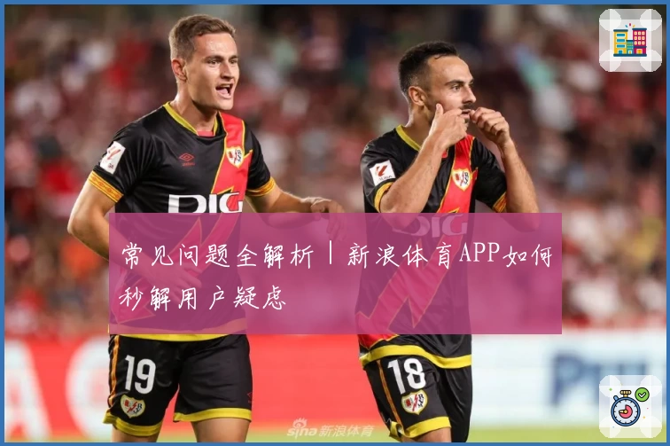 常见问题全解析｜新浪体育APP如何秒解用户疑虑