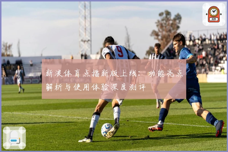 新浪体育点播新版上线：功能亮点解析与使用体验深度测评