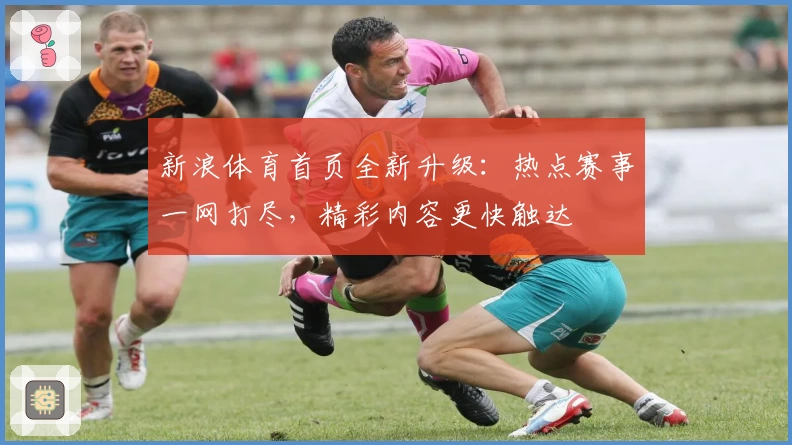 新浪体育首页全新升级：热点赛事一网打尽，精彩内容更快触达