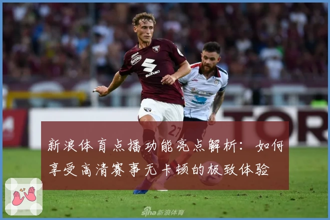 新浪体育点播功能亮点解析：如何享受高清赛事无卡顿的极致体验
