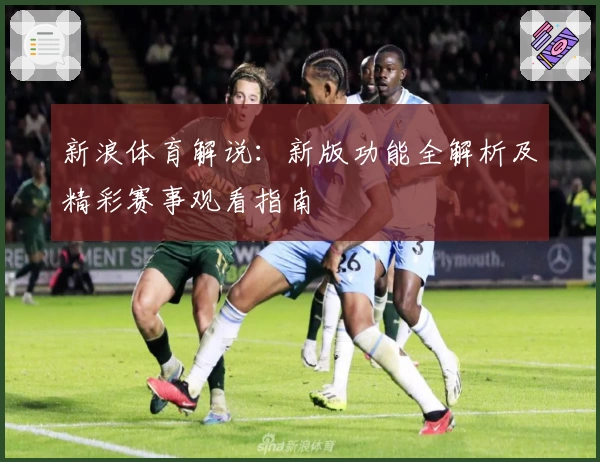 新浪体育解说：新版功能全解析及精彩赛事观看指南