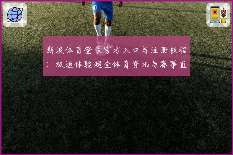 新浪体育登录官方入口与注册教程:极速体验超全体育资讯与赛事直播平台