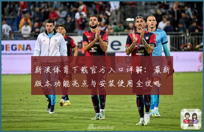 新浪体育下载官方入口详解：最新版本功能亮点与安装使用全攻略