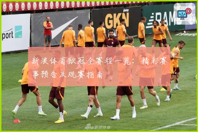 新浪体育欧冠全赛程一览：精彩赛事预告及观赛指南