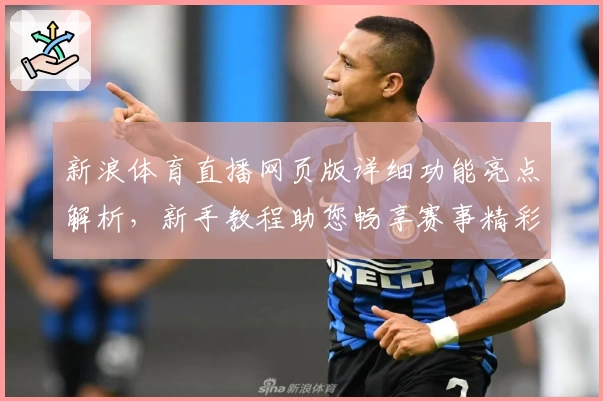 新浪体育直播网页版详细功能亮点解析，新手教程助您畅享赛事精彩
