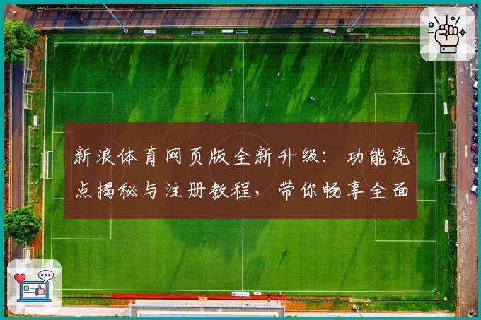 新浪体育网页版全新升级：功能亮点揭秘与注册教程，带你畅享全面赛事资讯