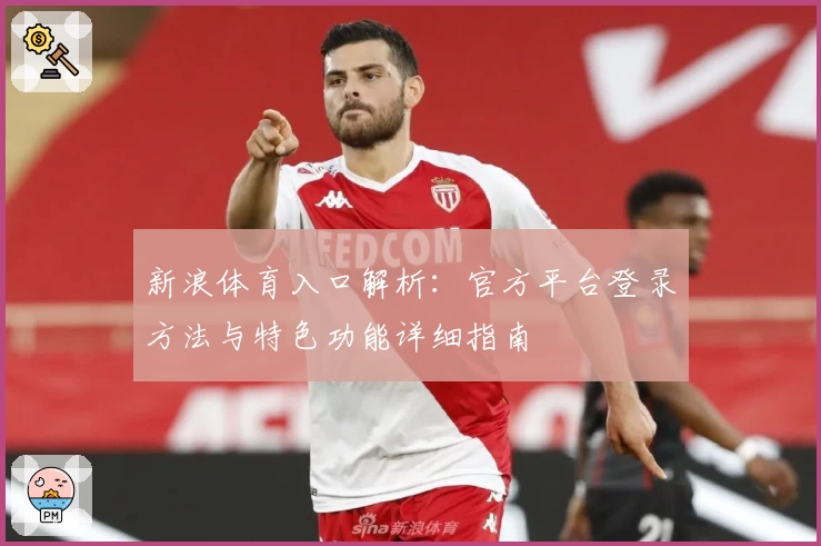 新浪体育入口解析：官方平台登录方法与特色功能详细指南