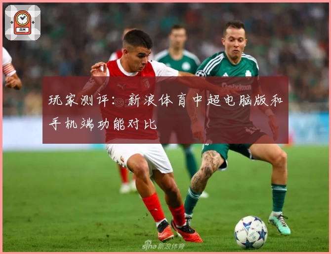 玩家测评：新浪体育中超电脑版和手机端功能对比