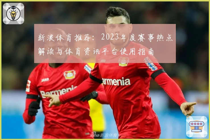 新浪体育推荐：2023年度赛事热点解读与体育资讯平台使用指南
