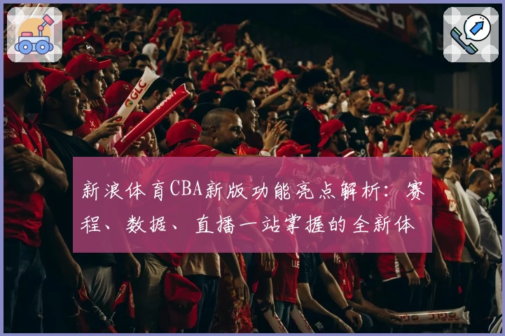 新浪体育CBA新版功能亮点解析：赛程、数据、直播一站掌握的全新体验