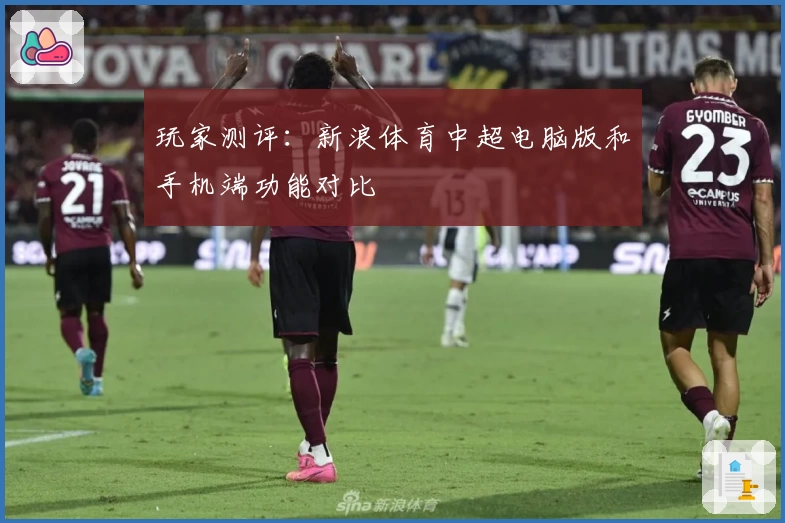 玩家测评：新浪体育中超电脑版和手机端功能对比