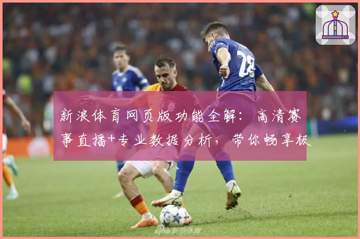 新浪体育网页版功能全解：高清赛事直播+专业数据分析，带你畅享极致观赛体验