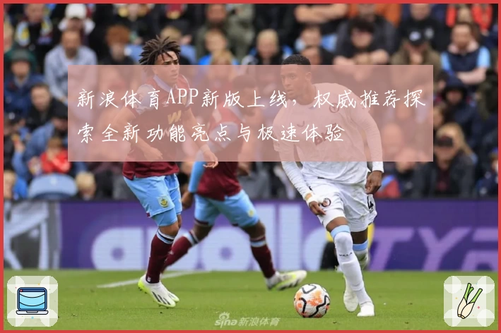 新浪体育APP新版上线，权威推荐探索全新功能亮点与极速体验