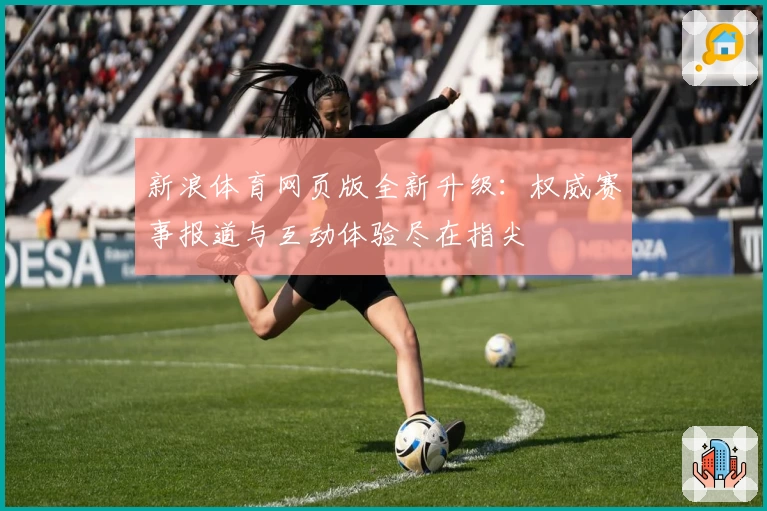 新浪体育网页版全新升级：权威赛事报道与互动体验尽在指尖
